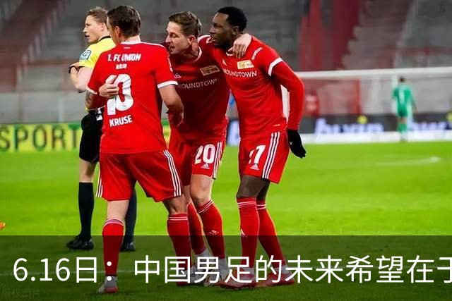 6.16日：中国男足的未来希望在于支持董路，期待2030年世界杯冲进决赛圈